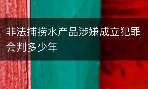 非法捕捞水产品涉嫌成立犯罪会判多少年