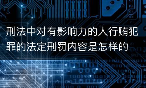 刑法中对有影响力的人行贿犯罪的法定刑罚内容是怎样的