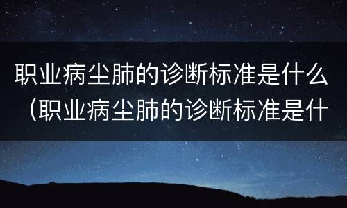 职业病尘肺的诊断标准是什么（职业病尘肺的诊断标准是什么意思）