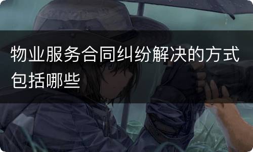 物业服务合同纠纷解决的方式包括哪些