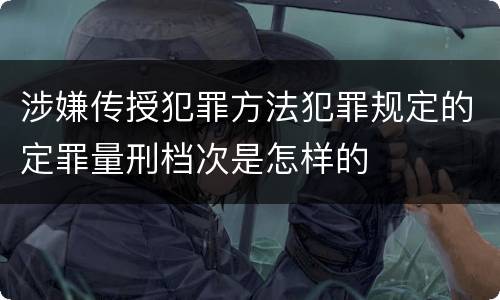 涉嫌传授犯罪方法犯罪规定的定罪量刑档次是怎样的