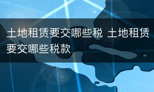 土地租赁要交哪些税 土地租赁要交哪些税款