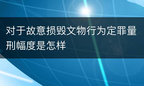 对于故意损毁文物行为定罪量刑幅度是怎样