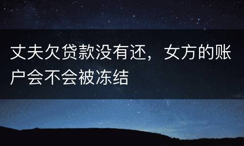 丈夫欠贷款没有还，女方的账户会不会被冻结