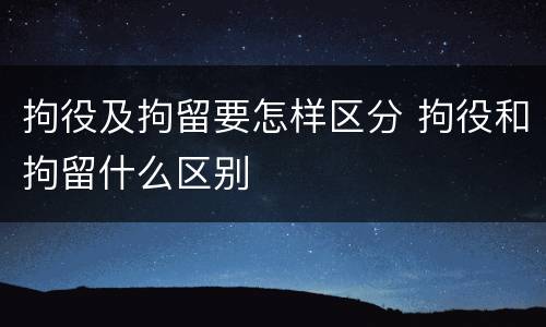 拘役及拘留要怎样区分 拘役和拘留什么区别