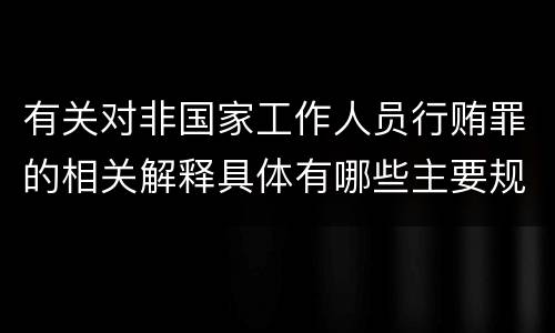有关对非国家工作人员行贿罪的相关解释具体有哪些主要规定