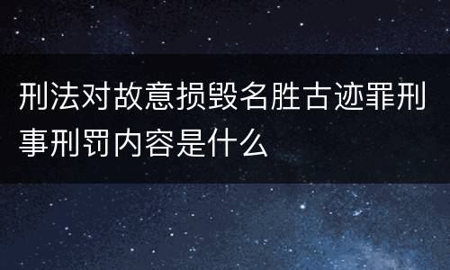 刑法对故意损毁名胜古迹罪刑事刑罚内容是什么