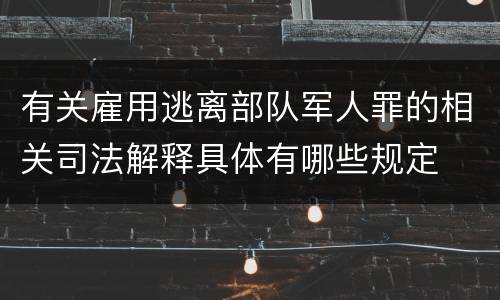 有关雇用逃离部队军人罪的相关司法解释具体有哪些规定