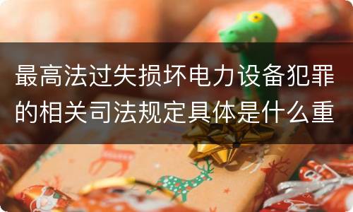 最高法过失损坏电力设备犯罪的相关司法规定具体是什么重要内容