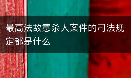 最高法故意杀人案件的司法规定都是什么