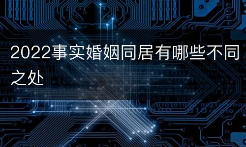2022事实婚姻同居有哪些不同之处
