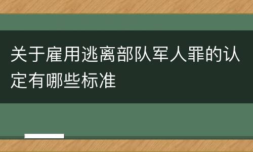 关于雇用逃离部队军人罪的认定有哪些标准