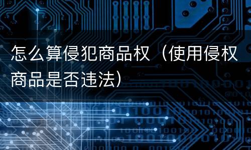 怎么算侵犯商品权（使用侵权商品是否违法）