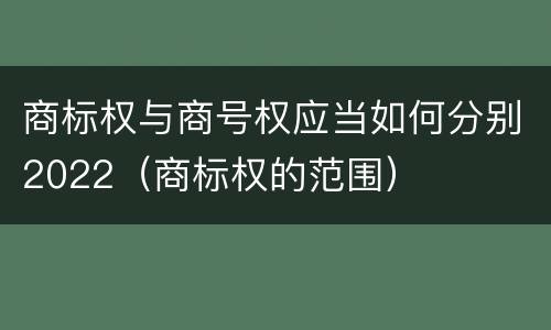 商标权与商号权应当如何分别2022（商标权的范围）