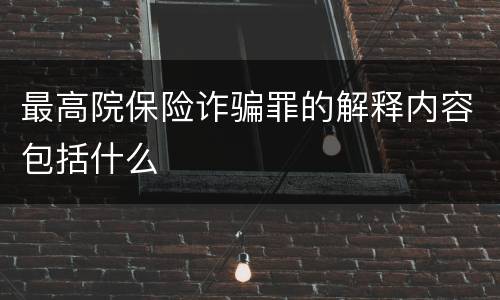 最高院保险诈骗罪的解释内容包括什么