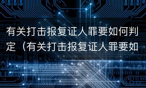 有关打击报复证人罪要如何判定（有关打击报复证人罪要如何判定的）