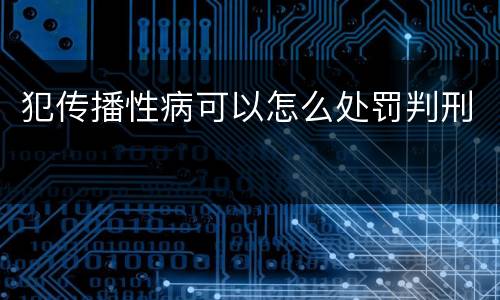 犯传播性病可以怎么处罚判刑
