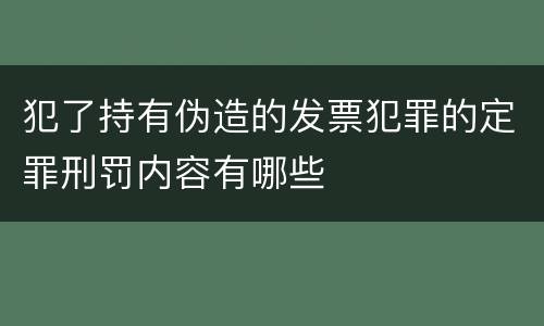 犯了持有伪造的发票犯罪的定罪刑罚内容有哪些