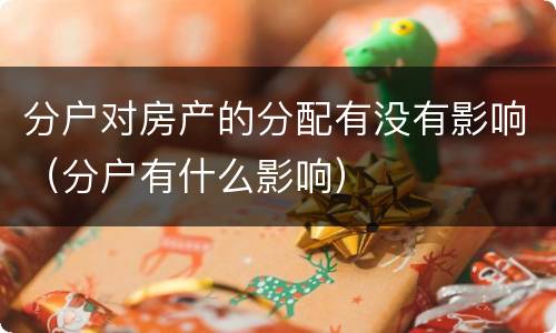 分户对房产的分配有没有影响（分户有什么影响）