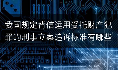 我国规定背信运用受托财产犯罪的刑事立案追诉标准有哪些