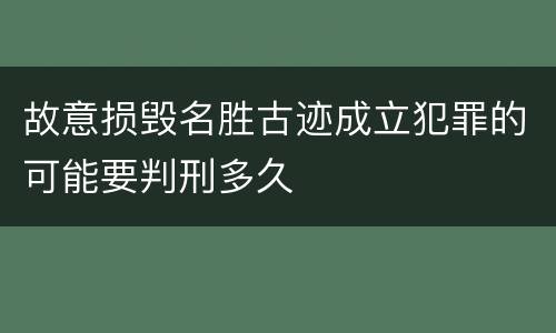 故意损毁名胜古迹成立犯罪的可能要判刑多久