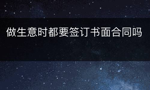 做生意时都要签订书面合同吗