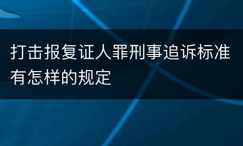 打击报复证人罪刑事追诉标准有怎样的规定