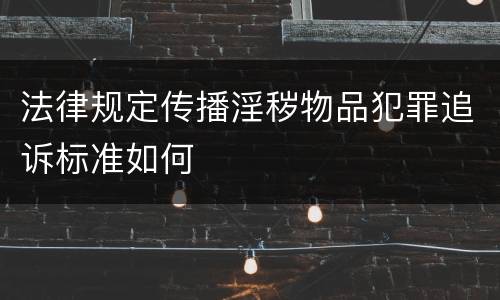 法律规定传播淫秽物品犯罪追诉标准如何