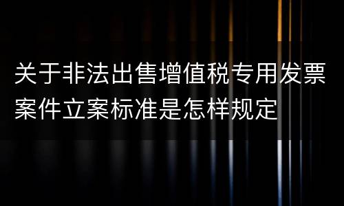 关于非法出售增值税专用发票案件立案标准是怎样规定