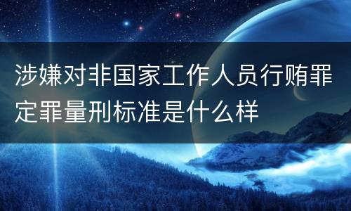 涉嫌对非国家工作人员行贿罪定罪量刑标准是什么样
