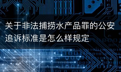 关于非法捕捞水产品罪的公安追诉标准是怎么样规定