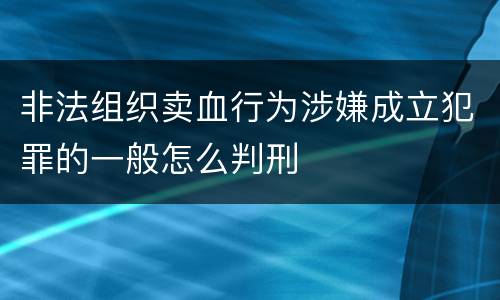 非法组织卖血行为涉嫌成立犯罪的一般怎么判刑