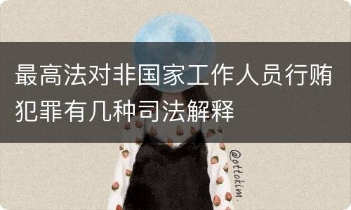 最高法对非国家工作人员行贿犯罪有几种司法解释