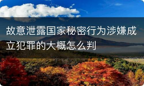 故意泄露国家秘密行为涉嫌成立犯罪的大概怎么判