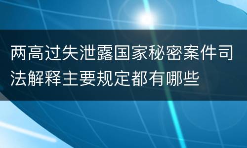 两高过失泄露国家秘密案件司法解释主要规定都有哪些