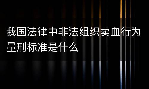 我国法律中非法组织卖血行为量刑标准是什么