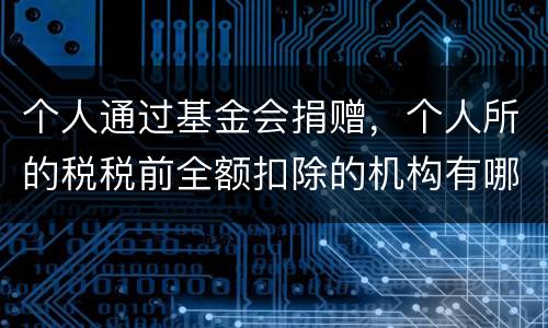 个人通过基金会捐赠，个人所的税税前全额扣除的机构有哪些