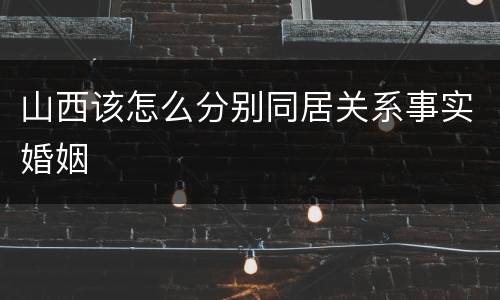 山西该怎么分别同居关系事实婚姻