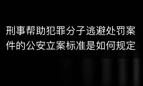 刑事帮助犯罪分子逃避处罚案件的公安立案标准是如何规定