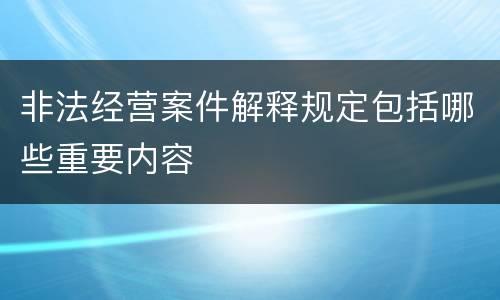 非法经营案件解释规定包括哪些重要内容