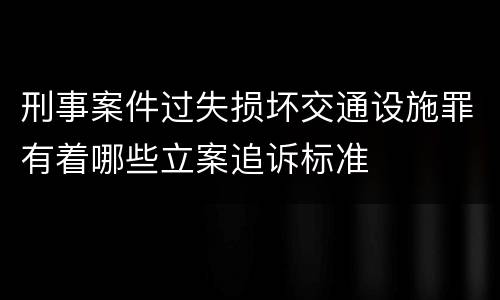 刑事案件过失损坏交通设施罪有着哪些立案追诉标准