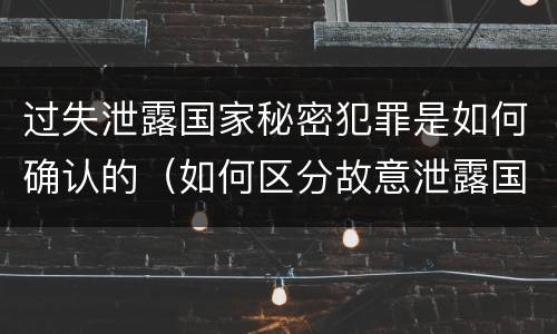过失泄露国家秘密犯罪是如何确认的（如何区分故意泄露国家秘密罪与过失泄露国家秘密罪?）