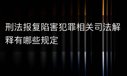 刑法报复陷害犯罪相关司法解释有哪些规定