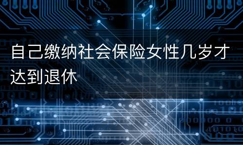 自己缴纳社会保险女性几岁才达到退休