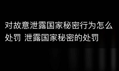 对故意泄露国家秘密行为怎么处罚 泄露国家秘密的处罚