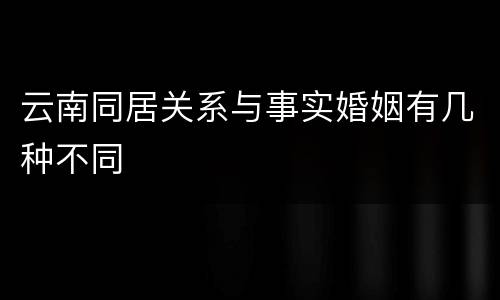 云南同居关系与事实婚姻有几种不同