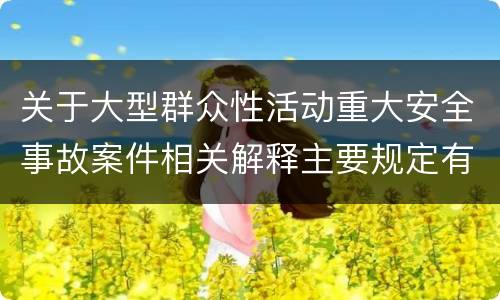 关于大型群众性活动重大安全事故案件相关解释主要规定有哪些