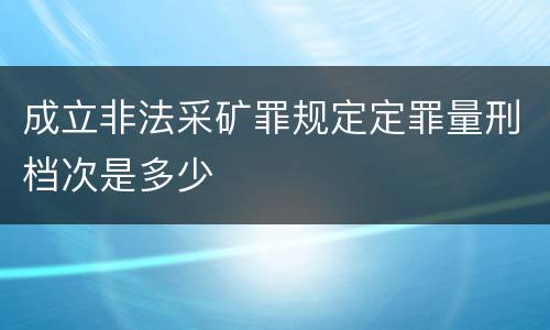 成立非法采矿罪规定定罪量刑档次是多少