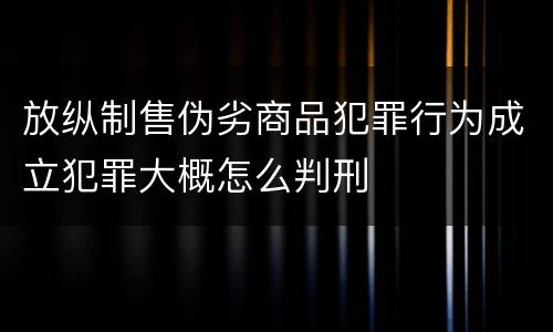 放纵制售伪劣商品犯罪行为成立犯罪大概怎么判刑