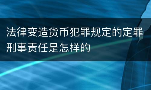 法律变造货币犯罪规定的定罪刑事责任是怎样的